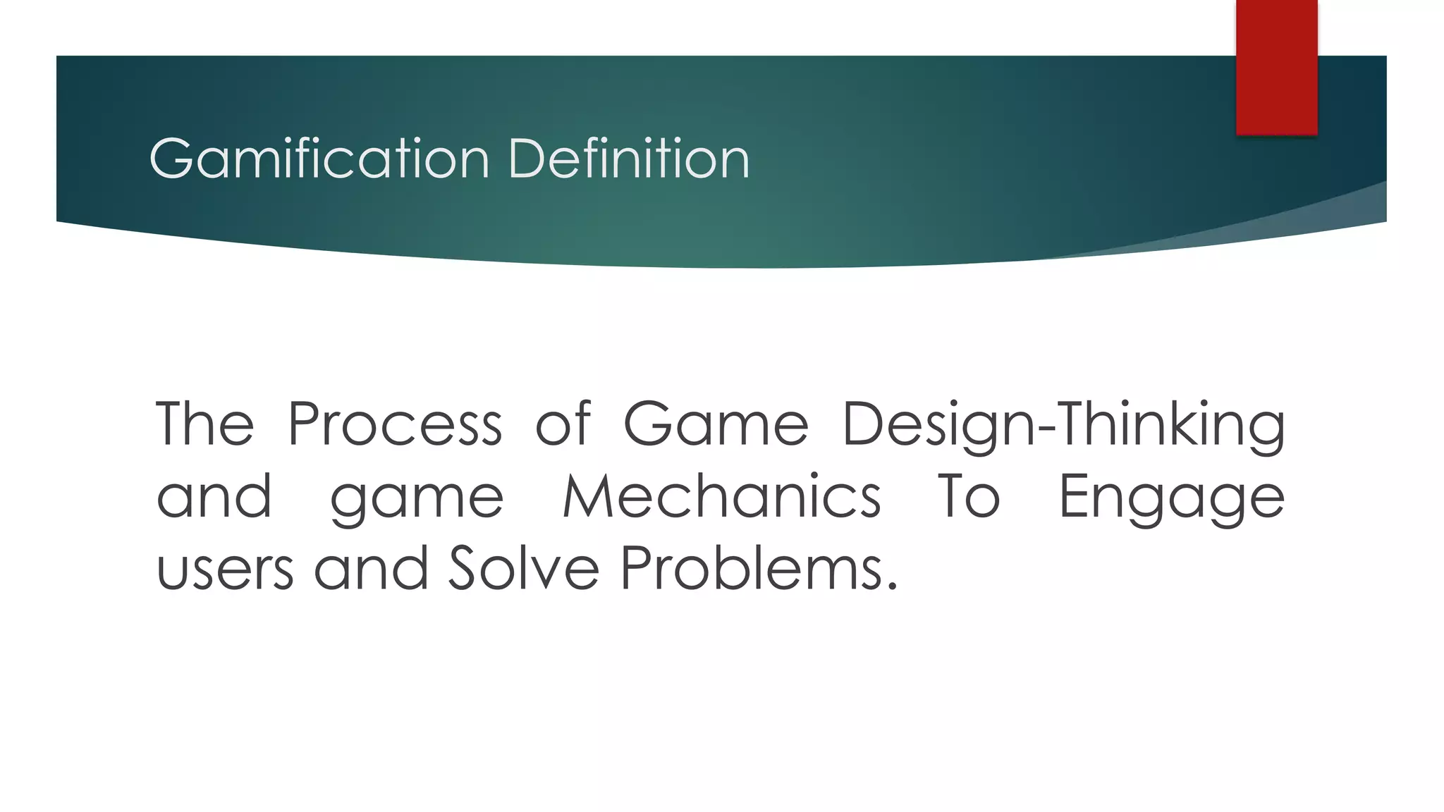 Gamification Definition
The Process of Game Design-Thinking
and game Mechanics To Engage
users and Solve Problems.
 