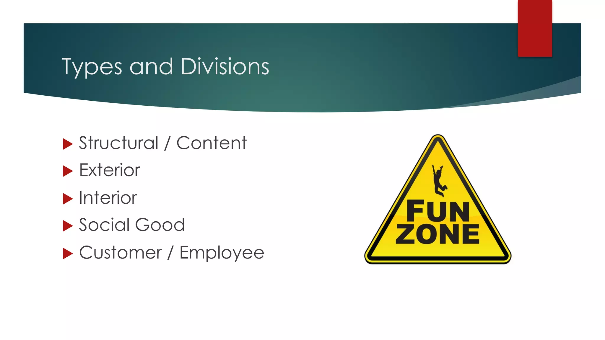 Types and Divisions
u Structural / Content
u Exterior
u Interior
u Social Good
u Customer / Employee
 