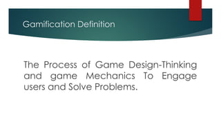 Gamification Definition
The Process of Game Design-Thinking
and game Mechanics To Engage
users and Solve Problems.
 