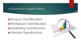 4 Dominant Applications
uProduct Gamification
uWorkplace Gamification
uMarketing Gamification
uLifestyle Gamification
 