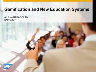 Gamification and New Education Systems
Ali Rıza BABAOĞLAN
SAP Turkey
 