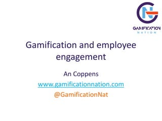 Gamification and employee
engagement
An Coppens
www.gamificationnation.com
@GamificationNat
 