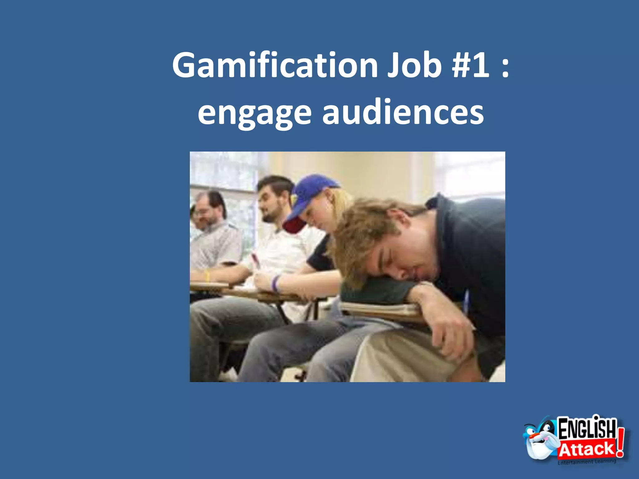 Gamification Job #1 :
engage audiences
 