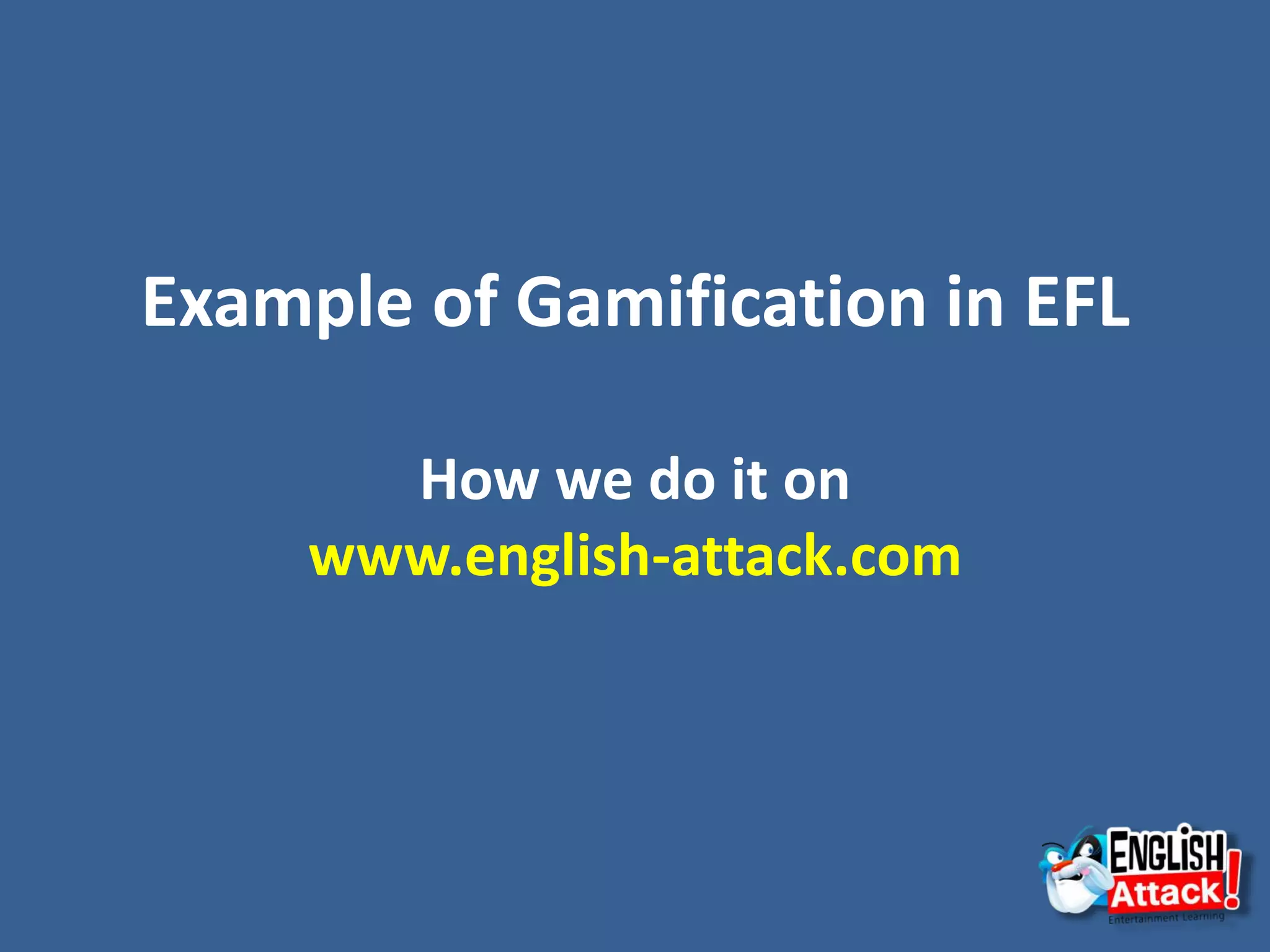 Example of Gamification in EFL
How we do it on
www.english-attack.com
 