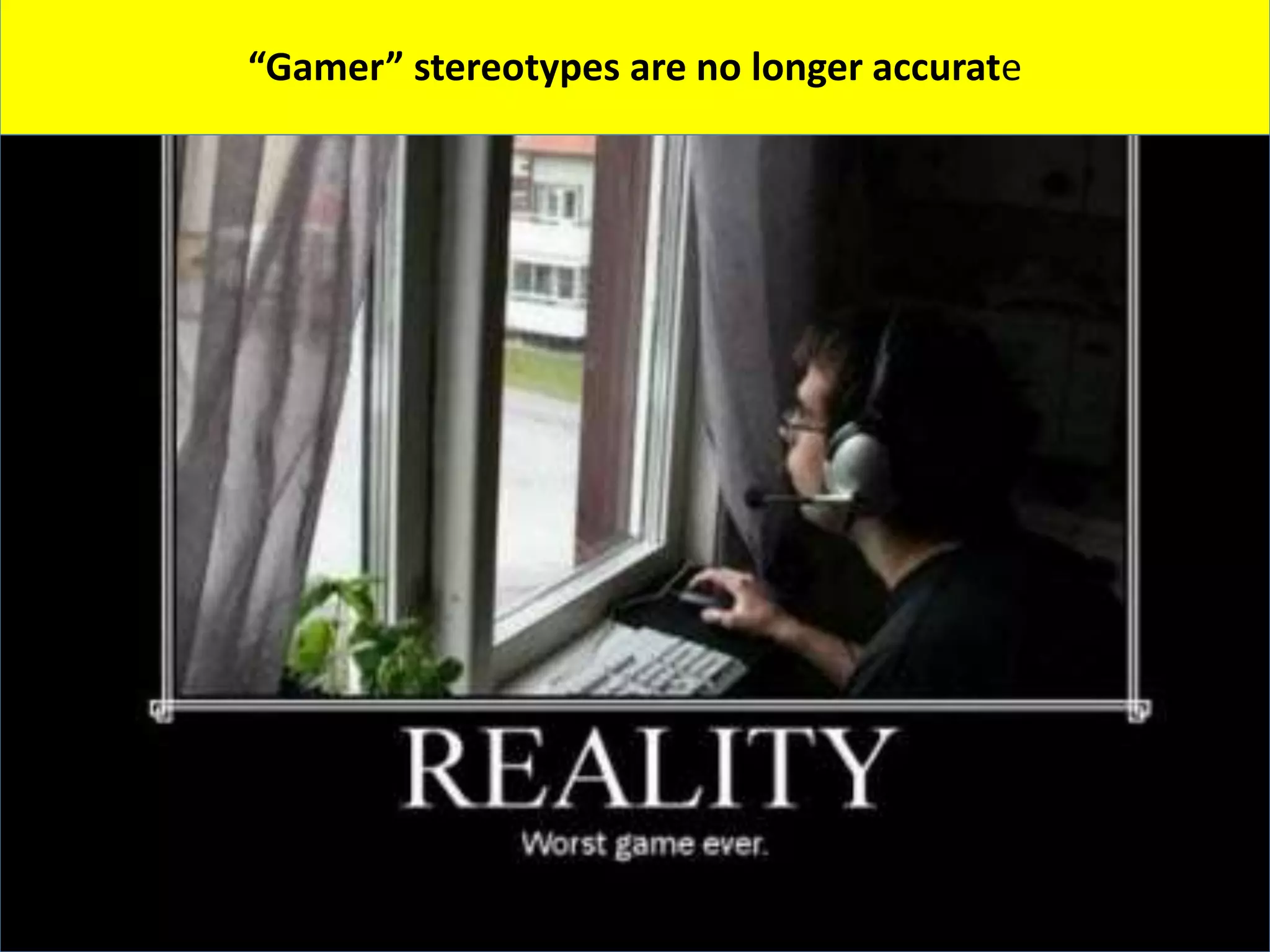 Outdated Stereotypes“Gamer” stereotypes are no longer accurate
 