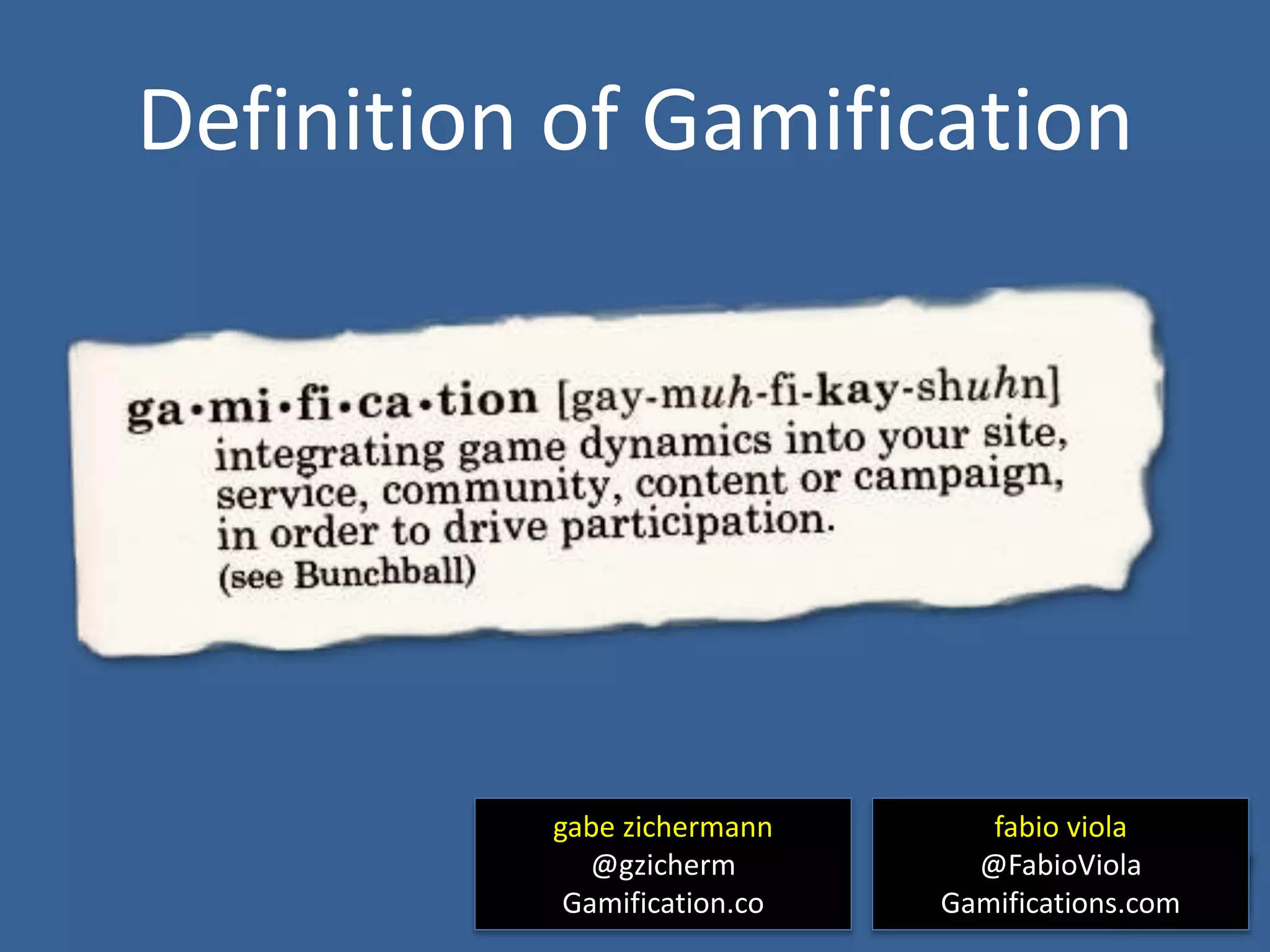 Definition of Gamification
gabe zichermann
@gzicherm
Gamification.co
fabio viola
@FabioViola
Gamifications.com
 