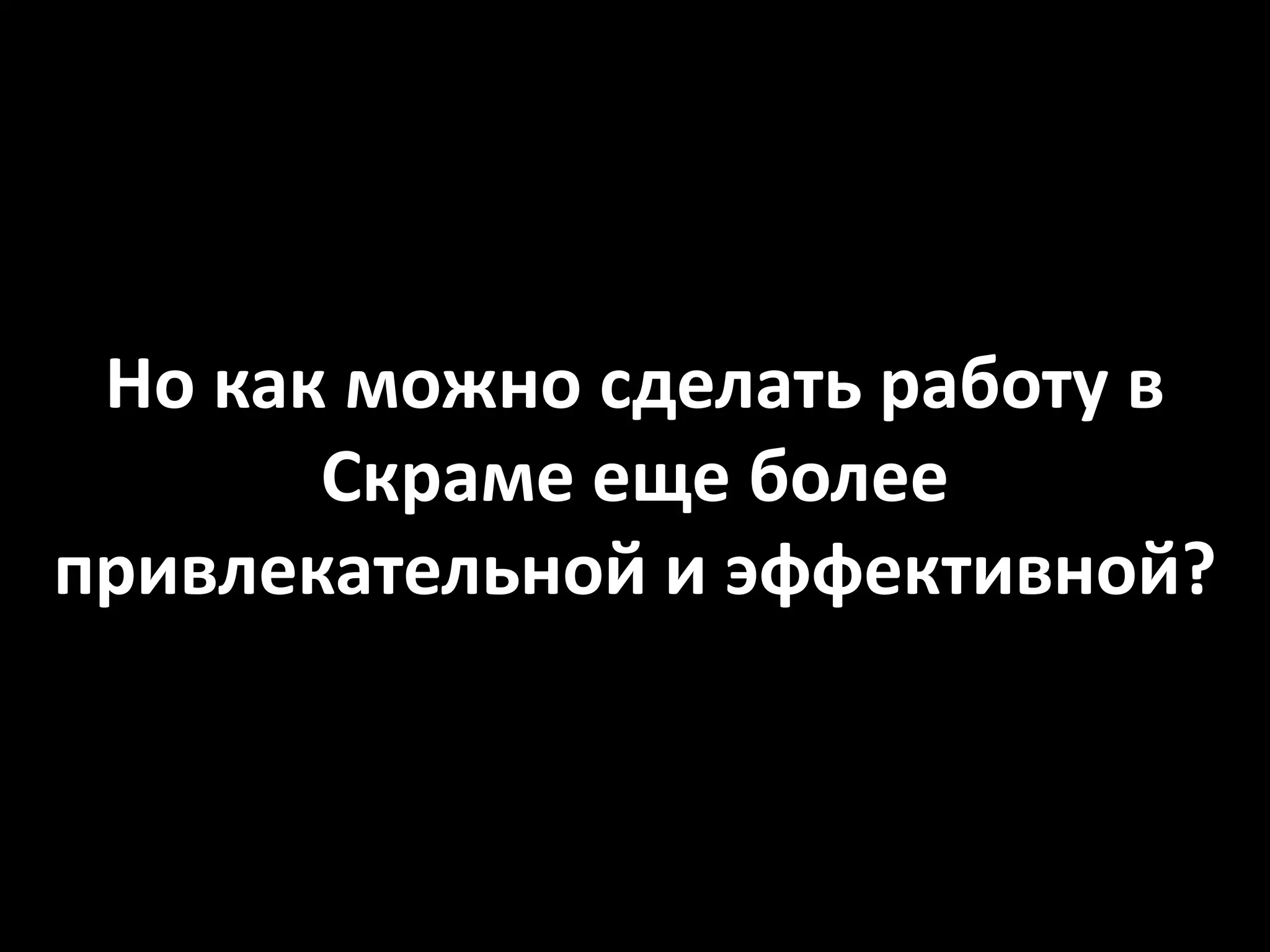 Но как можно сделать работу в
Скраме еще более
привлекательной и эффективной?
 