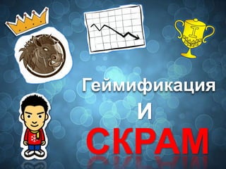 Геймификация
И
СКРАМ
 