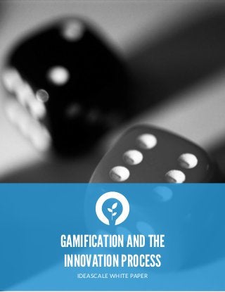  
GAMIFICATION AND THE
INNOVATION PROCESS
IDEASCALE  WHITE  PAPER
 