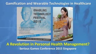 Gamification and Wearable Technologies in Healthcare
A Revolution in Personal Health Management?
Serious Games Conference 2015 Singapore
 