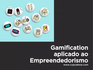 Gamification
      aplicado ao
Empreendedorismo
         www.cupcakese.com
 