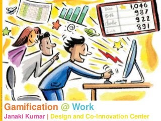 © 2013 Janaki Kumar All rights reserved

1

Gamification @ Work
Janaki Kumar | Design and Co-Innovation Center

 