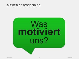 BLEIBT DIE GROSSE FRAGE:




                Was
            motiviert
                uns?
SYZYGY.DE             27   05/03/12
 