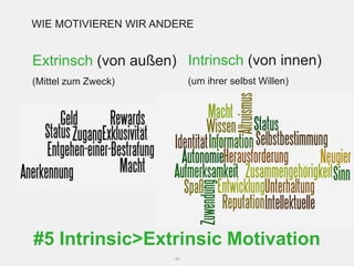 WIE MOTIVIEREN WIR ANDERE


Extrinsch (von außen) Intrinsch (von innen)
(Mittel zum Zweck)         (um ihrer selbst Willen)




#5 Intrinsic>Extrinsic Motivation
                      34
 