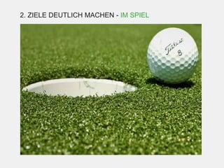 2. ZIELE DEUTLICH MACHEN - IM SPIEL
 