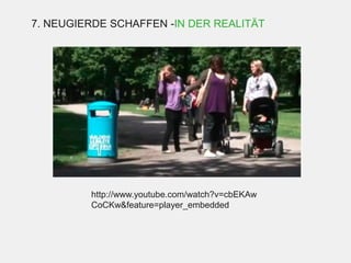 7. NEUGIERDE SCHAFFEN -IN DER REALITÄT




         http://www.youtube.com/watch?v=cbEKAw
         CoCKw&feature=player_embedded
 