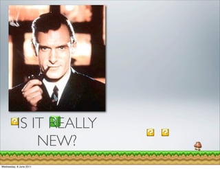 IS IT REALLY
               NEW?
Wednesday, 8 June 2011
 