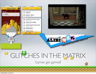 GLITCHES IN THE MATRIX
                         Games get gamed!

Wednesday, 8 June 2011
 