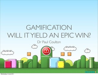 GAMIFICATION
          WILL IT YIELD AN EPIC WIN?
                         Dr Paul Coulton




Wednesday, 8 June 2011
 