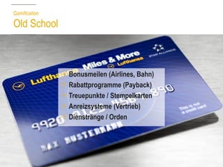 GamificationOld School 
Bonusmeilen (Airlines, Bahn) 
Rabattprogramme (Payback) 
Treuepunkte / Stempelkarten 
Anreizsysteme (Vertrieb) 
Dienstränge / Orden  