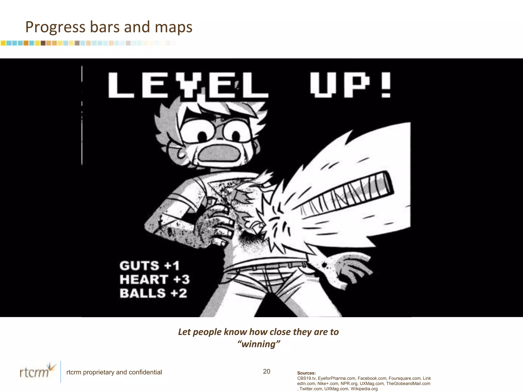 Illustrating how close they are to a milestoneAdd a “physical” componentCollectibles can be used for bragging rights Sources: CBS19.tv, EyeforPharma.com, Facebook.com, Foursquare.com, LinkedIn.com, Nike+.com, NPR.org, UXMag.com, TheGlobeandMail.com, Twitter.com, UXMag.com, Wikipedia.org
