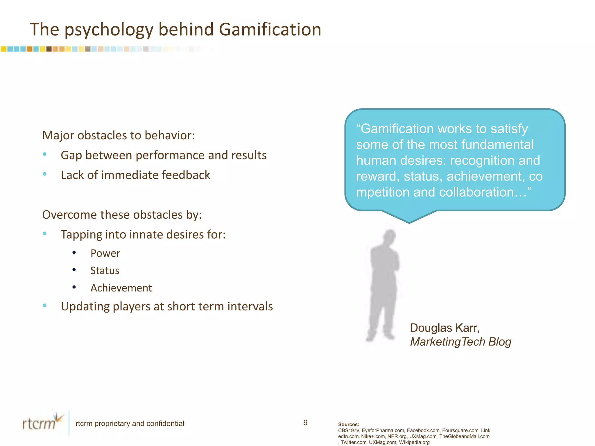 The psychology behind Gamification“Gamification works to satisfy some of the most fundamental human desires: recognition and reward, status, achievement, competition and collaboration…”Major obstacles to behavior:Gap between performance and results
