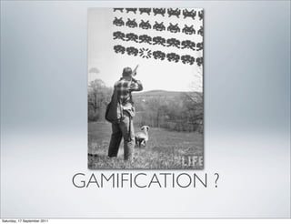 GAMIFICATION ?
Saturday, 17 September 2011
 