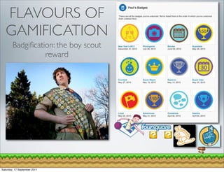 FLAVOURS OF
   GAMIFICATION
        Badgiﬁcation: the boy scout
                  reward




Saturday, 17 September 2011
 