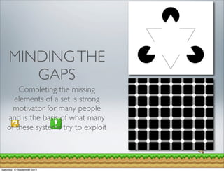 MINDING THE
        GAPS
        Completing the missing
      elements of a set is strong
      motivator for many people
    and is the basis of what many
    of these systems try to exploit



Saturday, 17 September 2011
 