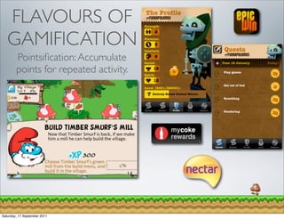 FLAVOURS OF
   GAMIFICATION
        Pointsiﬁcation: Accumulate
        points for repeated activity.




Saturday, 17 September 2011
 