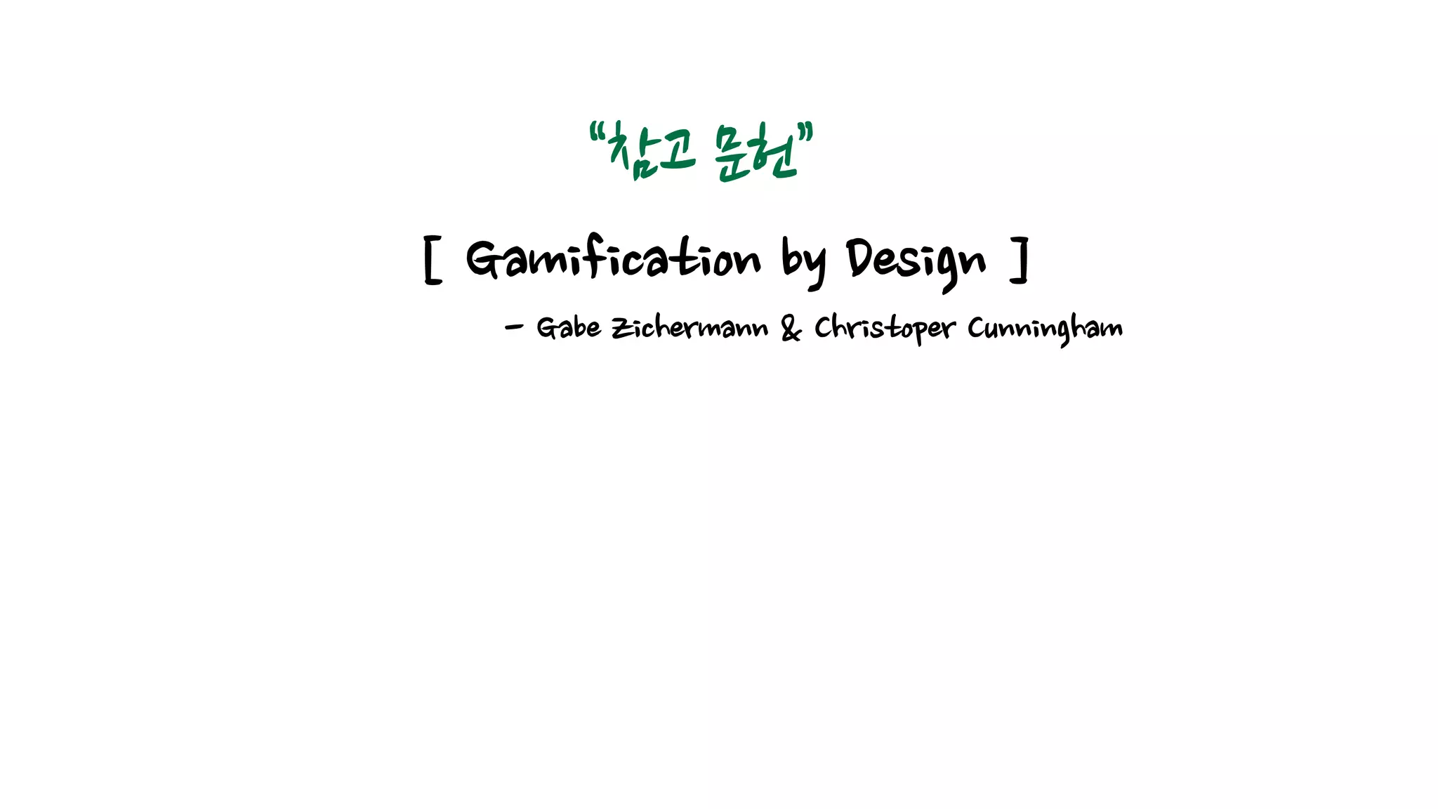 “참고 문헌” 
[ Gamification by Design ] 
- Gabe Zichermann & Christoper Cunningham 
