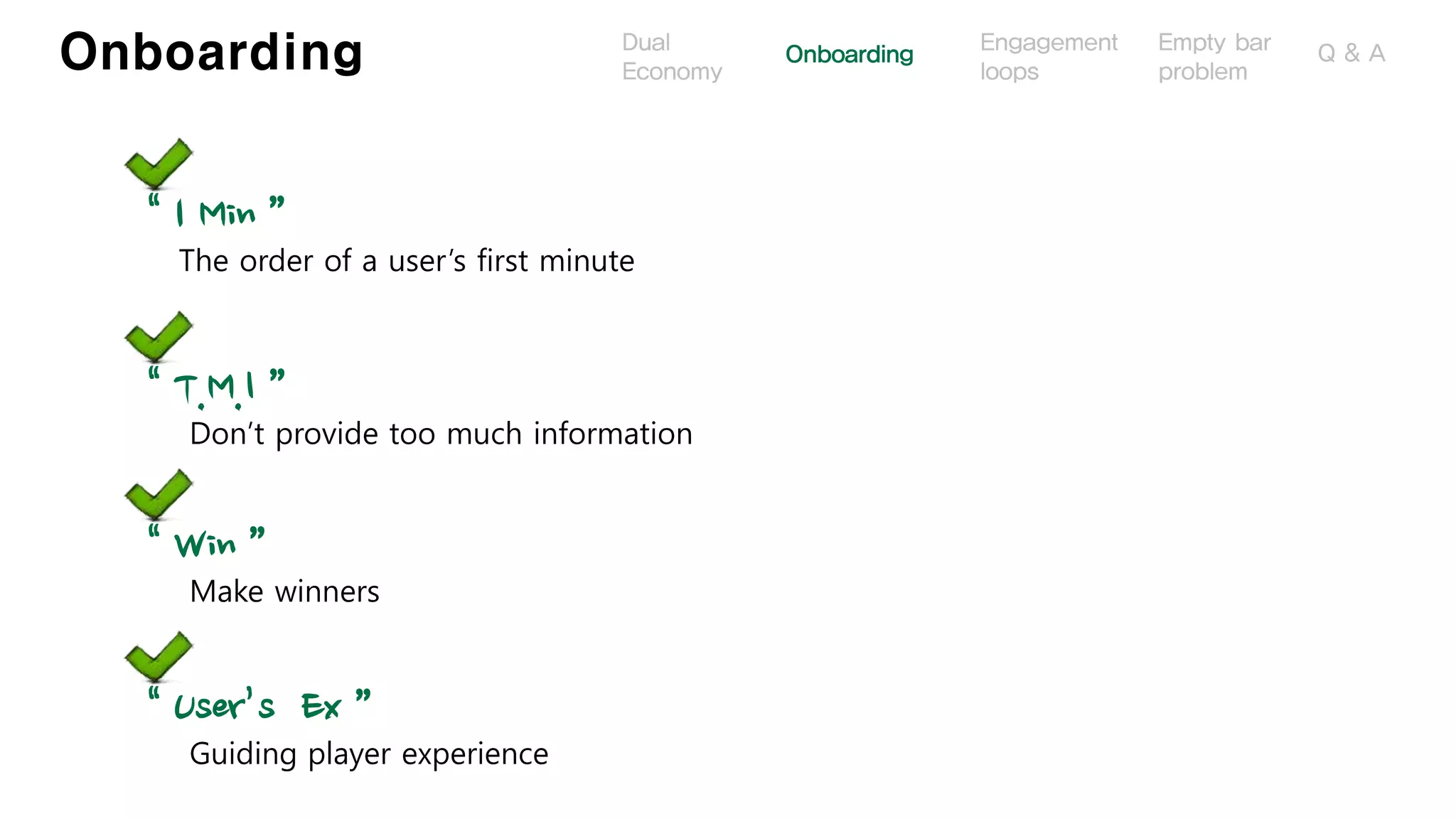 Onboarding
“ 1 Min ”
The order of a user’s first minute
“ T.M.I ”
Don’t provide too much information
“ Win ”
Make winners
“ User’s Ex ”
Guiding player experience