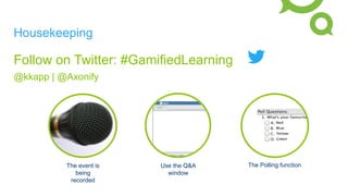 Housekeeping
The event is
being
recorded
Use the Q&A
window
The Polling function
Follow on Twitter: #GamifiedLearning
@kkapp | @Axonify
 