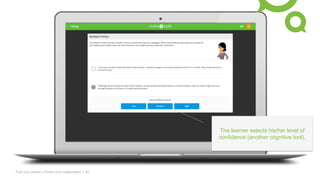 Fuel your people + Power your organization | 32
The learner selects his/her level of
confidence (another cognitive tool).
 