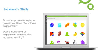 Research Study
Does the opportunity to play a
game impact level of employee
engagement?
Does a higher level of
engagement correlate with
increased learning?
 