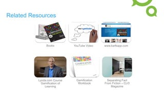 Related Resources
Books YouTube Video www.karlkapp.com
Lynda.com Course
Gamification of
Learning
Gamification
Workbook
Separating Fact
From Fiction – CLO
Magazine
 