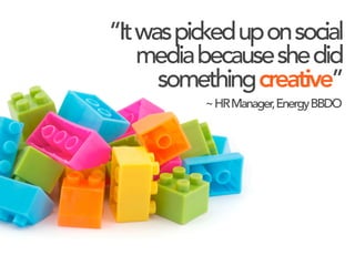 “Itwaspickeduponsocial
mediabecauseshedid
somethingcreative”
~HRManager,EnergyBBDO
 