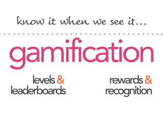 gamification
recognitionleaderboards
levels& rewards&
know i% whe& w" se" i'...
 