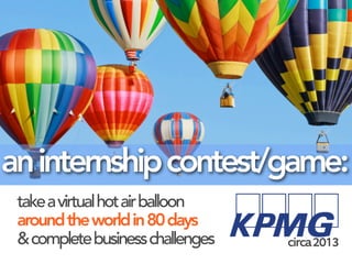 takeavirtualhotairballoon
aroundtheworldin80days
&completebusinesschallenges circa2013
aninternshipcontest/game:
 