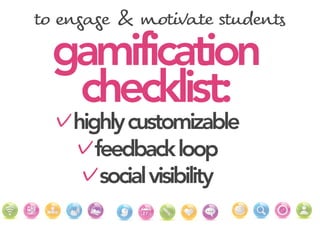 ✓highlycustomizable
✓feedbackloop
✓socialvisibility
gamification
checklist:
to 0ngag" & moti!at" stu$ent*
 