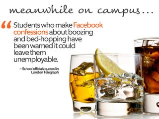 StudentswhomakeFacebook
confessionsaboutboozing
andbed-hoppinghave
beenwarneditcould
leavethem
unemployable.
~Schoolofficialsquotedin
LondonTelegraph
“
meanwhil! o" cam#u$...
 