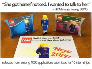 “Shegotherselfnoticed.Iwantedtotalktoher.”
~HRManager,EnergyBBDO
selectedfromamong1000applicationssubmittedfor16internships
 