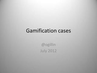 Gamification cases

      @ogillin
     July 2012
 