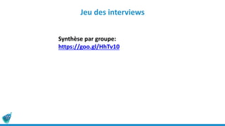 Jeu des interviews
Synthèse par groupe:
https://goo.gl/HhTv10
 
