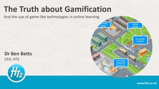 The Truth about Gamification
And the use of game-like technologies in online learning

Dr Ben Betts
CEO, HT2

www.ht2.co.uk

 