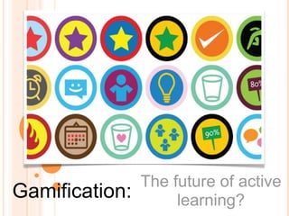 The future of active
Gamification:        learning?
 