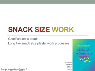 SNACK SIZE WORK
Gamification is dead!
Long live snack size playful work processes

Sonja.angesleva@igda.fi

A book on
the same
topic in
Finnish
(2014)

 