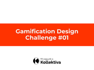 Gamification Design
Challenge #01
 