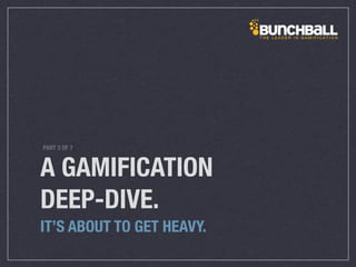 A GAMIFICATION
DEEP-DIVE.
IT’S ABOUT TO GET HEAVY.
PART 3 OF 7
 