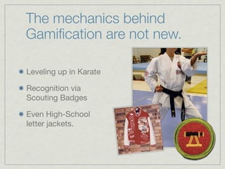 The mechanics behind
Gamiﬁcation are not new.
Leveling up in Karate
Recognition via
Scouting Badges
Even High-School
letter jackets.
 